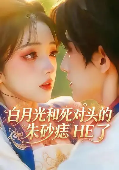 白月光和死对头的朱砂痣HE了(全集)